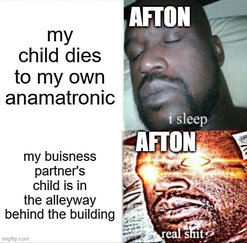 Sleeping Shaq | AFTON; my child dies to my own anamatronic; AFTON; my buisness partner's child is in the alleyway behind the building | image tagged in memes,sleeping shaq | made w/ Imgflip meme maker