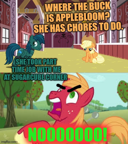 Where's Applebloom? | WHERE THE BUCK IS APPLEBLOOM? SHE HAS CHORES TO DO. SHE TOOK PART TIME JOB WITH ME AT SUGARCUBE CORNER; NOOOOOOO! | image tagged in surprised big mac,angry applebloom,applejack,big mac,robot pony | made w/ Imgflip meme maker