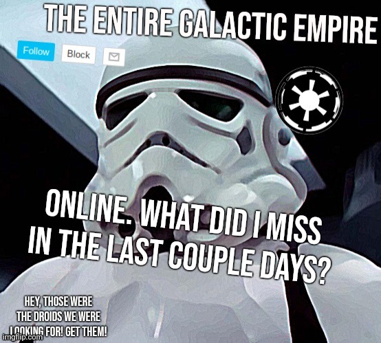 Galactic Empire | Online. What did I miss in the last couple days? | image tagged in galactic empire | made w/ Imgflip meme maker