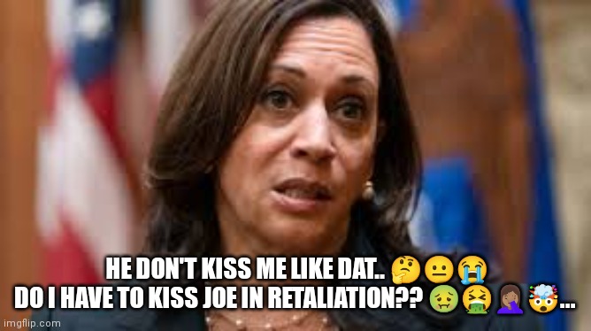 Kamalas  Kiss Kun-uhm-drum | HE DON'T KISS ME LIKE DAT.. 🤔😐😭
DO I HAVE TO KISS JOE IN RETALIATION?? 🤢🤮🤦🏽‍♀️🤯... | image tagged in kamala confused | made w/ Imgflip meme maker