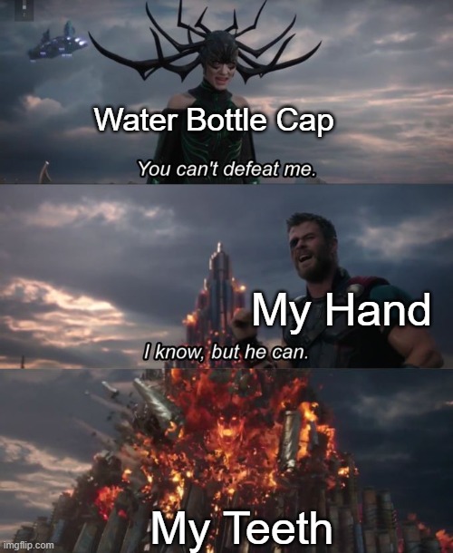You can't defeat me | Water Bottle Cap; My Hand; My Teeth | image tagged in you can't defeat me,relatable memes,memes,funny,cap,water bottle | made w/ Imgflip meme maker