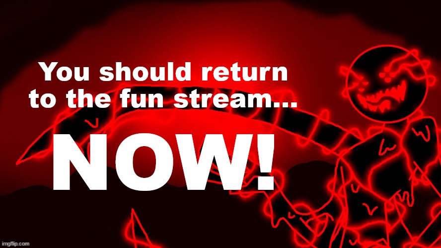 Return to the fun stream | image tagged in return to the fun stream | made w/ Imgflip meme maker
