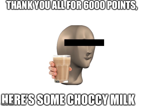Thank you so much guys! | THANK YOU ALL FOR 6000 POINTS, HERE’S SOME CHOCCY MILK | image tagged in thanks,guys | made w/ Imgflip meme maker