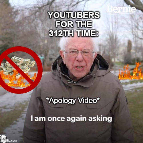 Bernie I Am Once Again Asking For Your Support Meme | YOUTUBERS FOR THE 312TH TIME:; *Apology Video* | image tagged in memes,bernie i am once again asking for your support | made w/ Imgflip meme maker