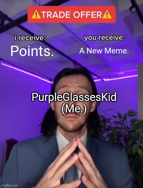 Trade Offer | Points. A New Meme. PurpleGlassesKid (Me.) | image tagged in trade offer | made w/ Imgflip meme maker