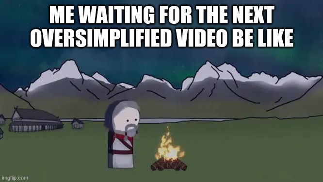 WHEN IS HE COMING BACK | ME WAITING FOR THE NEXT OVERSIMPLIFIED VIDEO BE LIKE | image tagged in oversimplified | made w/ Imgflip meme maker