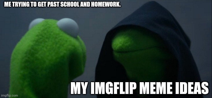 Idk, wait.. How do you use this meme template again? | ME TRYING TO GET PAST SCHOOL AND HOMEWORK. MY IMGFLIP MEME IDEAS | image tagged in memes,evil kermit,kermit the frog,school,homework,idk | made w/ Imgflip meme maker