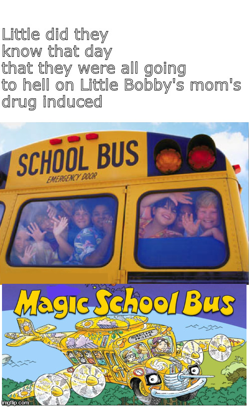 Mom's special ride | Little did they know that day 
that they were all going to hell on Little Bobby's mom's
drug induced | image tagged in memes,dark humor | made w/ Imgflip meme maker