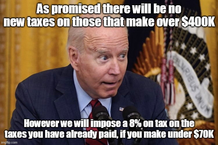 Not to be confused with Inflation, which we ARE keeping also | As promised there will be no new taxes on those that make over $400K; However we will impose a 8% on tax on the taxes you have already paid, if you make under $70K | image tagged in lying prick | made w/ Imgflip meme maker