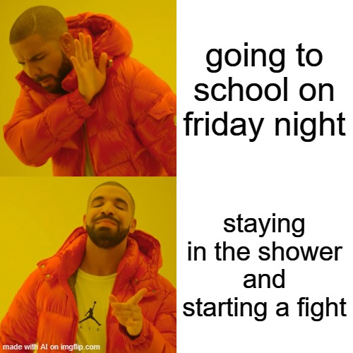 it rhymes | going to school on friday night; staying in the shower and starting a fight | image tagged in memes,drake hotline bling | made w/ Imgflip meme maker