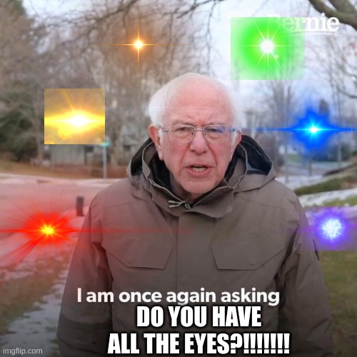 Had a random idea. | DO YOU HAVE ALL THE EYES?!!!!!!! | image tagged in memes,bernie i am once again asking for your support,sans undertale,undertale,crazy eyes,random | made w/ Imgflip meme maker