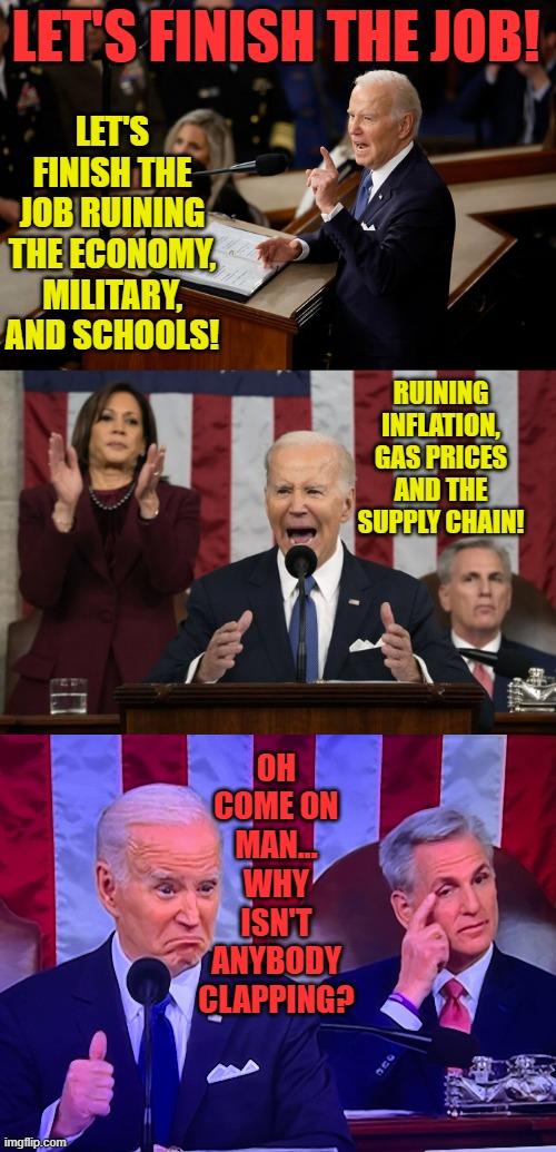 Come On Man! | LET'S FINISH THE JOB! LET'S FINISH THE JOB RUINING THE ECONOMY, MILITARY, AND SCHOOLS! RUINING INFLATION, GAS PRICES AND THE SUPPLY CHAIN! OH COME ON MAN... WHY ISN'T ANYBODY CLAPPING? | image tagged in memes,comics,joe biden,ruin,everything,why are you like this | made w/ Imgflip meme maker