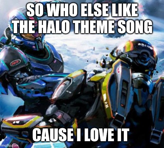 (I'm obsessed with halo) | SO WHO ELSE LIKE THE HALO THEME SONG; CAUSE I LOVE IT | image tagged in halo stupid | made w/ Imgflip meme maker