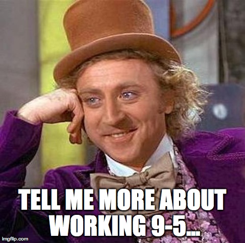 Creepy Condescending Wonka Meme | TELL ME MORE ABOUT WORKING 9-5... | image tagged in memes,creepy condescending wonka,AdviceAnimals | made w/ Imgflip meme maker