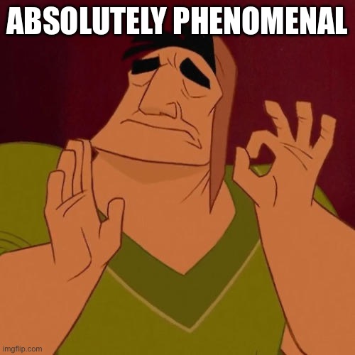 ABSOLUTELY PHENOMENAL | image tagged in when x just right | made w/ Imgflip meme maker