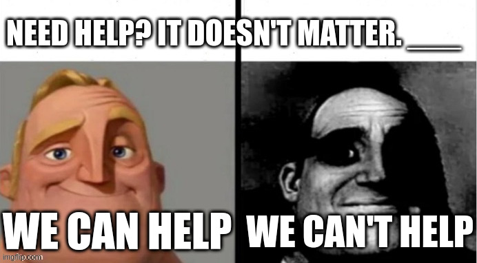 We can help vs we can't help | NEED HELP? IT DOESN'T MATTER. ___; WE CAN HELP; WE CAN'T HELP | image tagged in people who don't know vs people who know | made w/ Imgflip meme maker