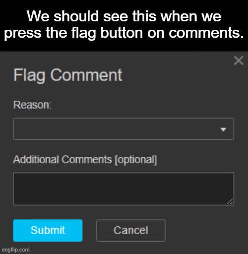 We should be able to state our reason on why we flagged the comment, not some popup asking me if I should flag it. | We should see this when we press the flag button on comments. | image tagged in suggestions | made w/ Imgflip meme maker