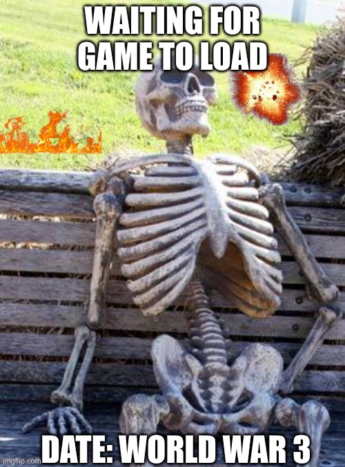 Gaming be like... | WAITING FOR GAME TO LOAD; DATE: WORLD WAR 3 | image tagged in memes,waiting skeleton,world war 3,gaming | made w/ Imgflip meme maker