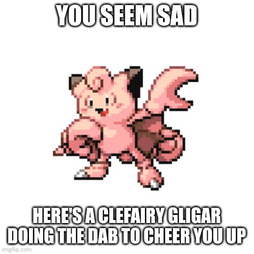 It's doing the da roach thing :3 | YOU SEEM SAD; HERE'S A CLEFAIRY GLIGAR DOING THE DAB TO CHEER YOU UP | made w/ Imgflip meme maker