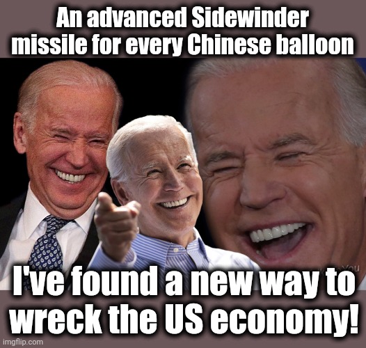 And a new way to deplete the stocks of US military missiles | An advanced Sidewinder missile for every Chinese balloon; I've found a new way to
wreck the US economy! | image tagged in joe biden laughing,chinese,spy balloon,sidewinder missiles,economy,democrats | made w/ Imgflip meme maker