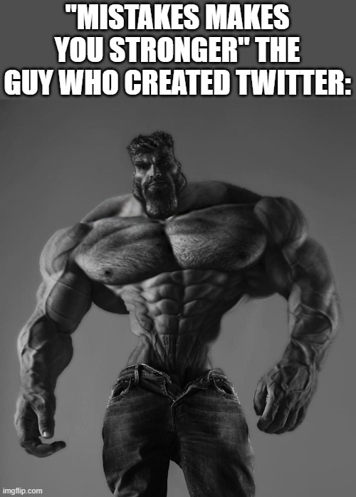 Man is having all those muscles and for what? | "MISTAKES MAKES YOU STRONGER" THE GUY WHO CREATED TWITTER: | image tagged in gigachad,stupid,twitter,lol,bye | made w/ Imgflip meme maker
