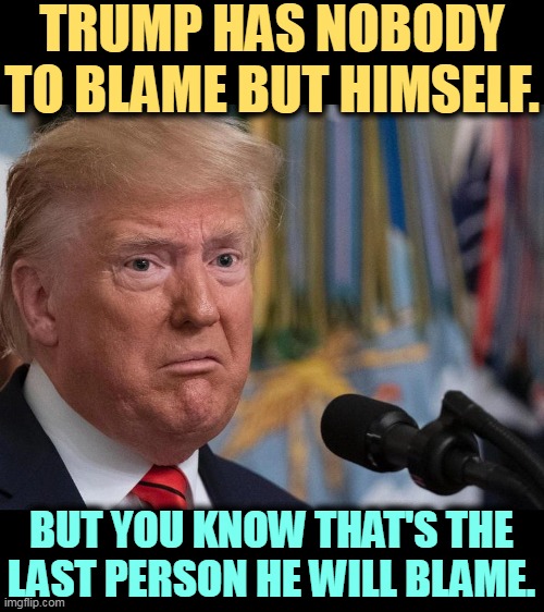 Not me. Not me! | TRUMP HAS NOBODY TO BLAME BUT HIMSELF. BUT YOU KNOW THAT'S THE LAST PERSON HE WILL BLAME. | image tagged in donald trump - dilated eyes,trump,blame,problems,himself | made w/ Imgflip meme maker