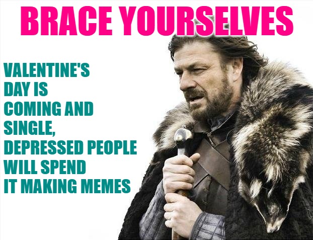 Brace Yourselves X is Coming Meme | BRACE YOURSELVES VALENTINE'S DAY IS COMING AND SINGLE, DEPRESSED PEOPLE WILL SPEND IT MAKING MEMES | image tagged in memes,brace yourselves x is coming | made w/ Imgflip meme maker