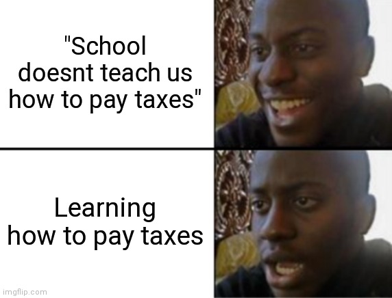 Oh yeah! Oh no... | "School doesnt teach us how to pay taxes"; Learning how to pay taxes | image tagged in oh yeah oh no | made w/ Imgflip meme maker
