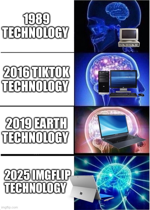 Technology | 1989 TECHNOLOGY; 2016 TIKTOK TECHNOLOGY; 2019 EARTH TECHNOLOGY; 2025 IMGFLIP TECHNOLOGY | image tagged in memes,expanding brain,technology | made w/ Imgflip meme maker