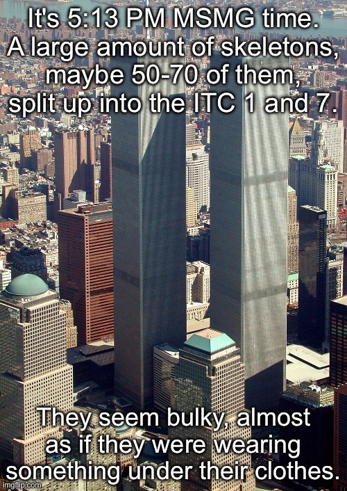 oh shit | It's 5:13 PM MSMG time. A large amount of skeletons, maybe 50-70 of them,
split up into the ITC 1 and 7. They seem bulky, almost as if they were wearing
something under their clothes. | made w/ Imgflip meme maker