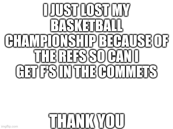 Bru they were really bad | I JUST LOST MY BASKETBALL CHAMPIONSHIP BECAUSE OF THE REFS SO CAN I GET F'S IN THE COMMETS; THANK YOU | image tagged in basketball,not fun | made w/ Imgflip meme maker