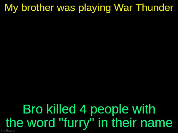 My brother was playing War Thunder; Bro killed 4 people with the word "furry" in their name | made w/ Imgflip meme maker