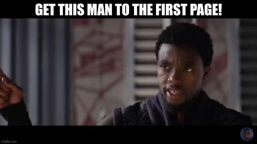 Black Panther - Get this man a shield | GET THIS MAN TO THE FIRST PAGE! | image tagged in black panther - get this man a shield | made w/ Imgflip meme maker