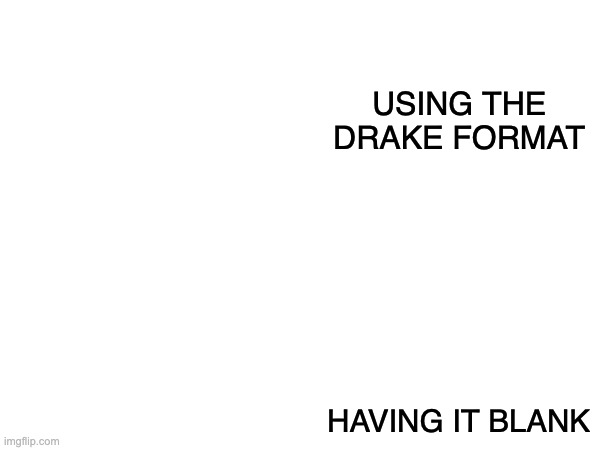 You can fill in the blanks | USING THE DRAKE FORMAT; HAVING IT BLANK | image tagged in memes,funny | made w/ Imgflip meme maker