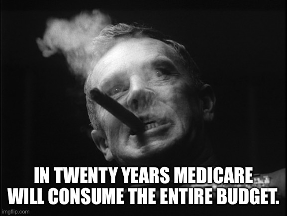 General Ripper (Dr. Strangelove) | IN TWENTY YEARS MEDICARE WILL CONSUME THE ENTIRE BUDGET. | image tagged in general ripper dr strangelove | made w/ Imgflip meme maker