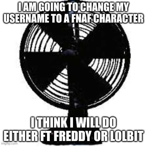 To honor them. To remember them. | I AM GOING TO CHANGE MY USERNAME TO A FNAF CHARACTER; I THINK I WILL DO EITHER FT FREDDY OR LOLBIT | image tagged in fnaf office fan | made w/ Imgflip meme maker
