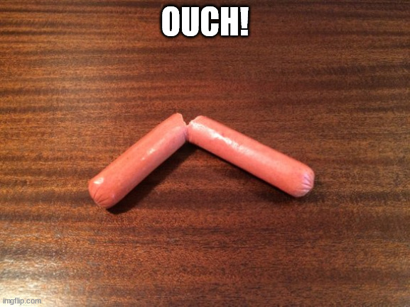 broken hot dog | OUCH! | image tagged in broken hot dog | made w/ Imgflip meme maker