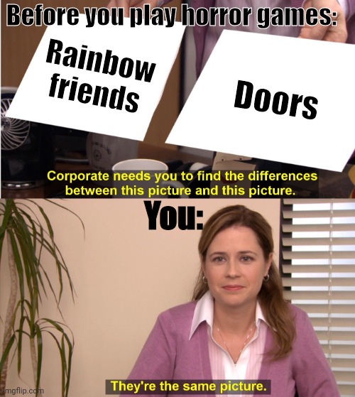 Bobox Bux | Before you play horror games:; Rainbow friends; Doors; You: | image tagged in memes,they're the same picture | made w/ Imgflip meme maker