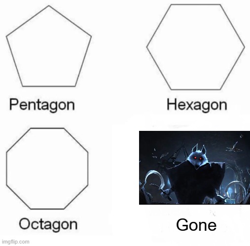 Pentagon Hexagon Octagon |  Gone | image tagged in memes,pentagon hexagon octagon | made w/ Imgflip meme maker