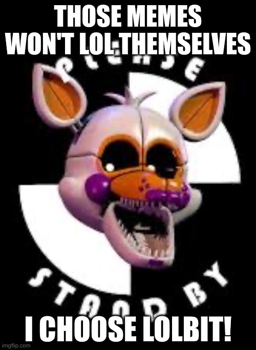 blurry-nugget-hot-sauce is now lolbit | THOSE MEMES WON'T LOL THEMSELVES; I CHOOSE LOLBIT! | image tagged in lolbit | made w/ Imgflip meme maker