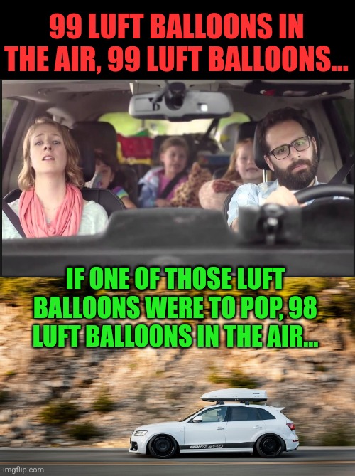 Vacation Road trip | 99 LUFT BALLOONS IN THE AIR, 99 LUFT BALLOONS... IF ONE OF THOSE LUFT BALLOONS WERE TO POP, 98 LUFT BALLOONS IN THE AIR... | image tagged in vacation road trip | made w/ Imgflip meme maker