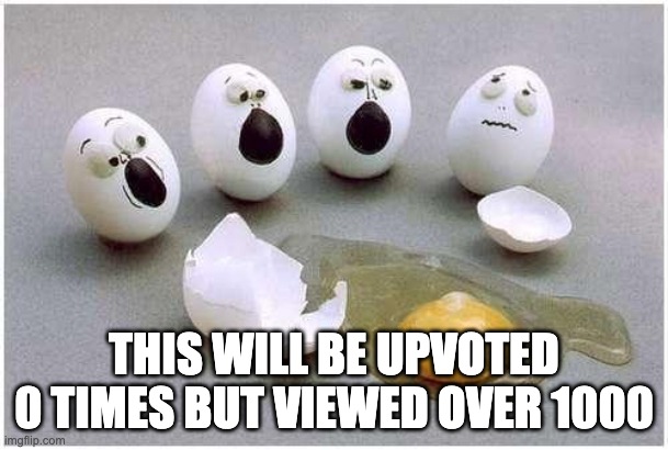 This Broken Egg | THIS WILL BE UPVOTED 0 TIMES BUT VIEWED OVER 1000 | image tagged in this broken egg | made w/ Imgflip meme maker