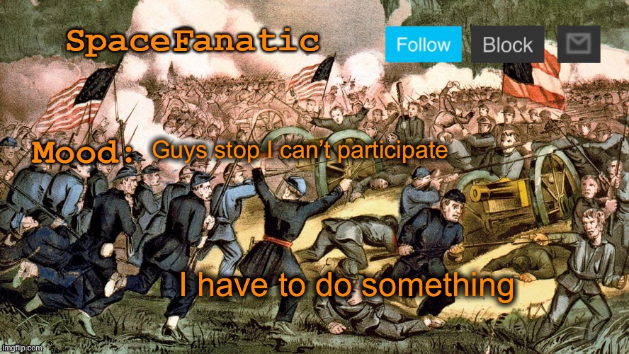 SpaceFanatic’s Civil War Announcement Template | Guys stop I can’t participate; I have to do something | image tagged in spacefanatic s civil war announcement template | made w/ Imgflip meme maker