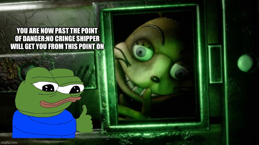 Yes | YOU ARE NOW PAST THE POINT OF DANGER:NO CRINGE SHIPPER WILL GET YOU FROM THIS POINT ON | image tagged in glitchtrap safe room,yes | made w/ Imgflip meme maker
