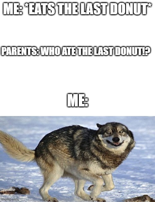 Eating the last donut | ME: *EATS THE LAST DONUT*; PARENTS: WHO ATE THE LAST DONUT!? ME: | image tagged in donuts | made w/ Imgflip meme maker