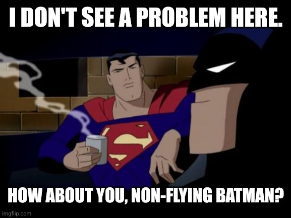 Batman And Superman Meme | I DON'T SEE A PROBLEM HERE. HOW ABOUT YOU, NON-FLYING BATMAN? | image tagged in memes,batman and superman | made w/ Imgflip meme maker