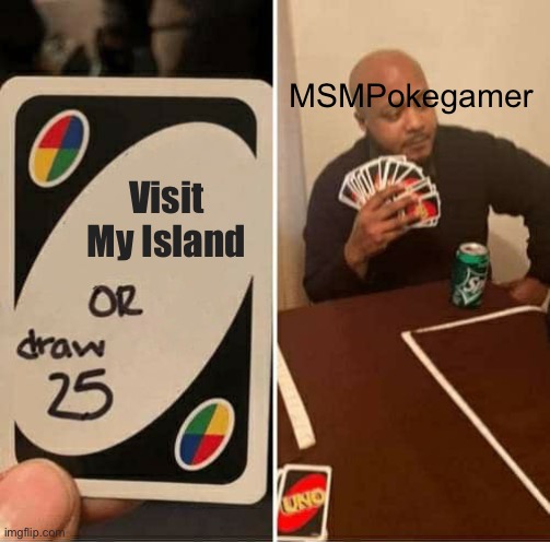 UNO Draw 25 Cards Meme | MSMPokegamer; Visit My Island | image tagged in memes,uno draw 25 cards | made w/ Imgflip meme maker