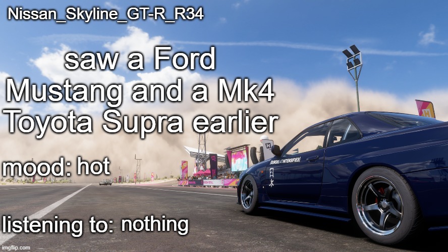 Nissan_Skyline_GT-R_R34's announcement template | saw a Ford Mustang and a Mk4 Toyota Supra earlier; hot; nothing | image tagged in nissan_skyline_gt-r_r34's announcement template | made w/ Imgflip meme maker