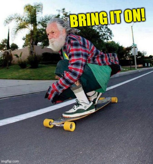 old guy on skateboard | BRING IT ON! | image tagged in old guy on skateboard | made w/ Imgflip meme maker