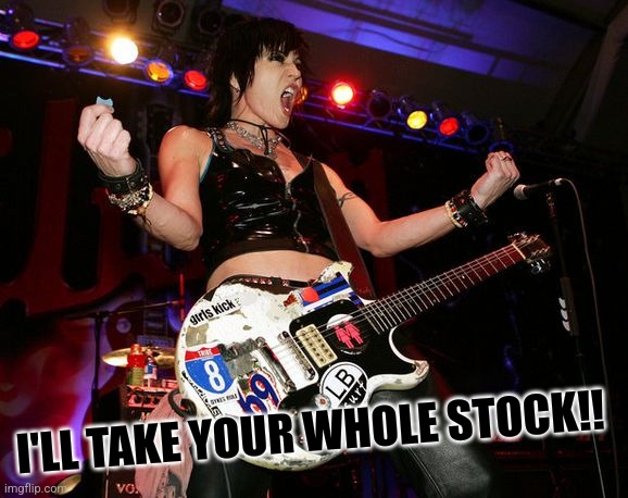 Joan Jett | I'LL TAKE YOUR WHOLE STOCK!! | image tagged in joan jett | made w/ Imgflip meme maker